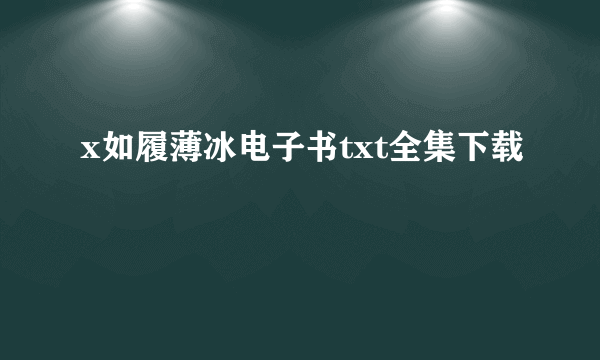 x如履薄冰电子书txt全集下载