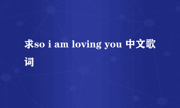 求so i am loving you 中文歌词