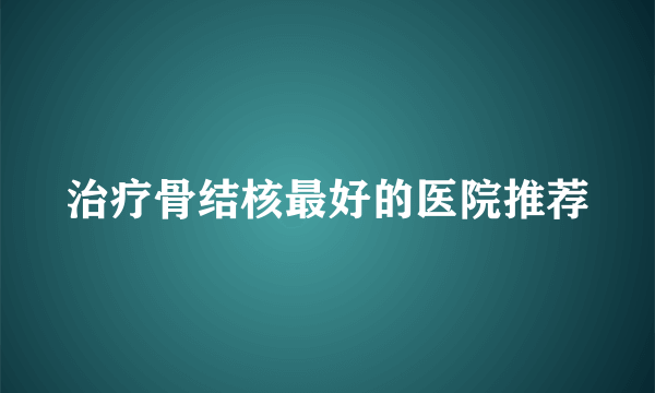 治疗骨结核最好的医院推荐