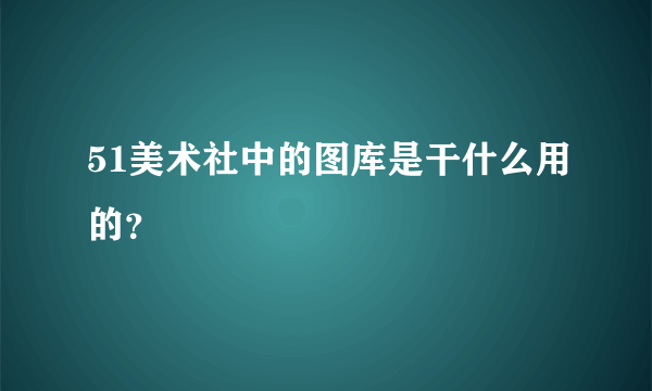 51美术社中的图库是干什么用的？