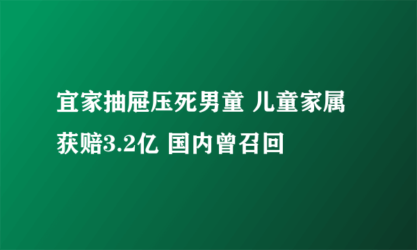 宜家抽屉压死男童 儿童家属获赔3.2亿 国内曾召回