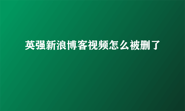 英强新浪博客视频怎么被删了