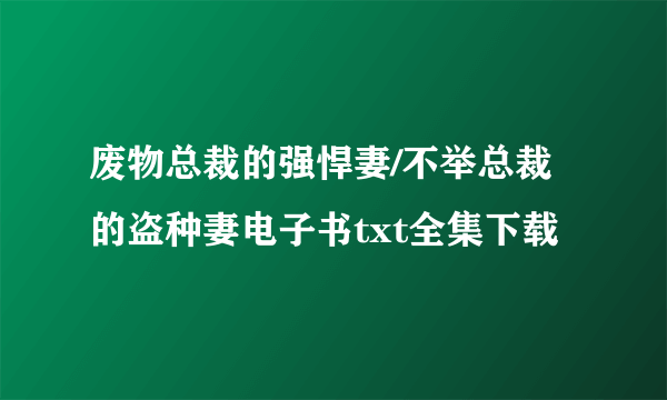 废物总裁的强悍妻/不举总裁的盗种妻电子书txt全集下载