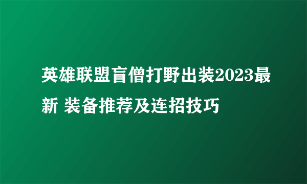 英雄联盟盲僧打野出装2023最新 装备推荐及连招技巧