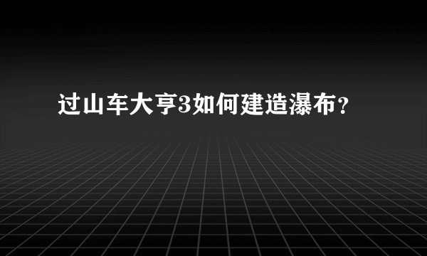 过山车大亨3如何建造瀑布？