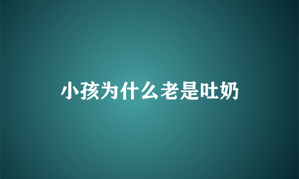 小孩为什么老是吐奶