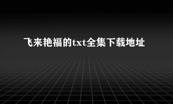 飞来艳福的txt全集下载地址