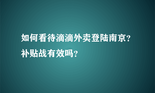 如何看待滴滴外卖登陆南京？补贴战有效吗？