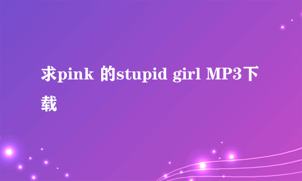 求pink 的stupid girl MP3下载