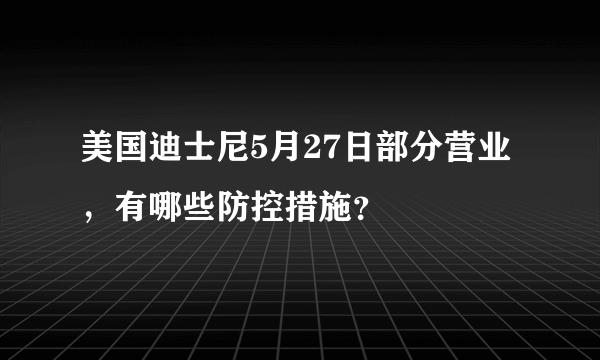 美国迪士尼5月27日部分营业，有哪些防控措施？