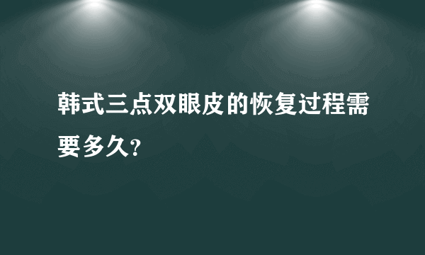 韩式三点双眼皮的恢复过程需要多久？