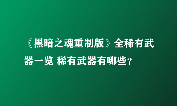 《黑暗之魂重制版》全稀有武器一览 稀有武器有哪些？