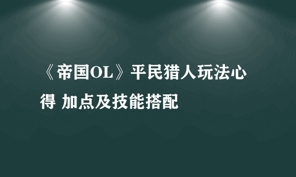 《帝国OL》平民猎人玩法心得 加点及技能搭配