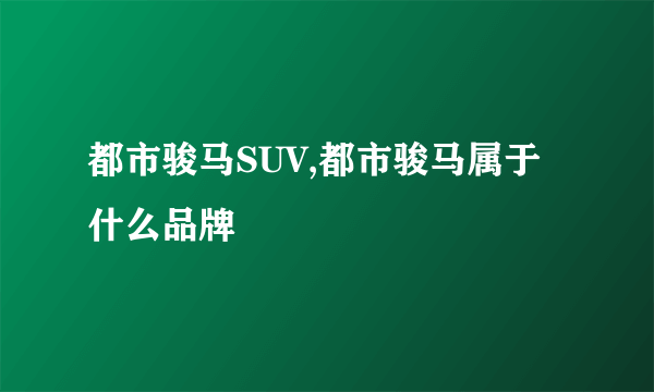 都市骏马SUV,都市骏马属于什么品牌