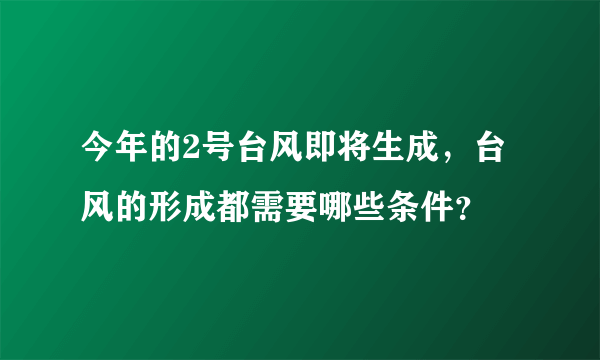 今年的2号台风即将生成，台风的形成都需要哪些条件？