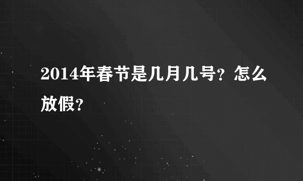 2014年春节是几月几号？怎么放假？