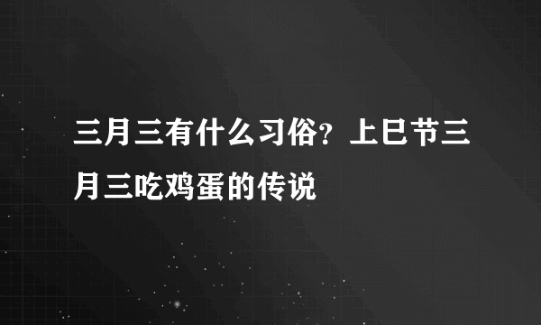 三月三有什么习俗？上巳节三月三吃鸡蛋的传说