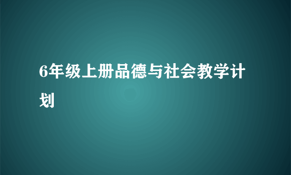 6年级上册品德与社会教学计划