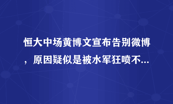 恒大中场黄博文宣布告别微博，原因疑似是被水军狂喷不止，你如何评价他目前的水平？