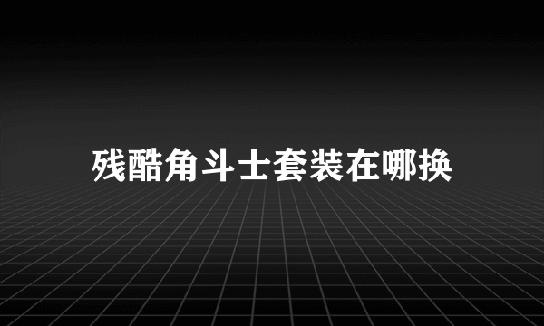 残酷角斗士套装在哪换