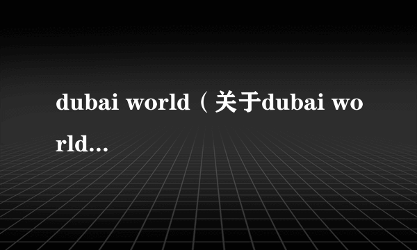 dubai world（关于dubai world的介绍）