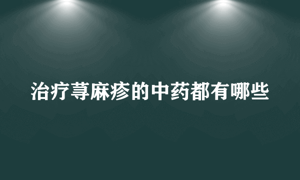 治疗荨麻疹的中药都有哪些