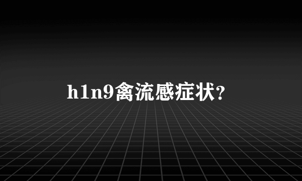 h1n9禽流感症状？