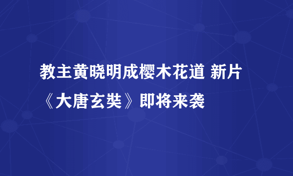 教主黄晓明成樱木花道 新片《大唐玄奘》即将来袭