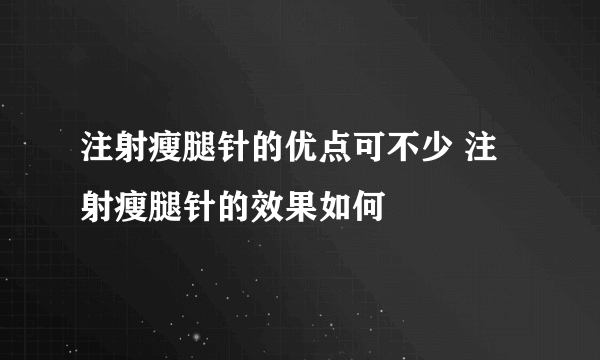 注射瘦腿针的优点可不少 注射瘦腿针的效果如何