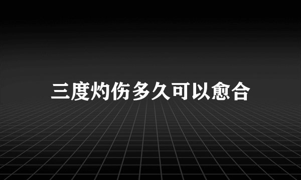 三度灼伤多久可以愈合