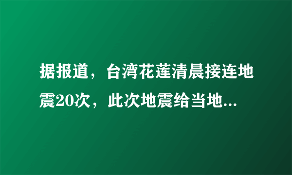 据报道，台湾花莲清晨接连地震20次，此次地震给当地造成了哪些影响？