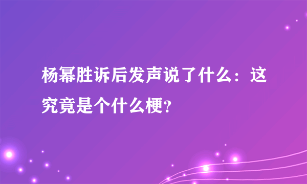 杨幂胜诉后发声说了什么：这究竟是个什么梗？