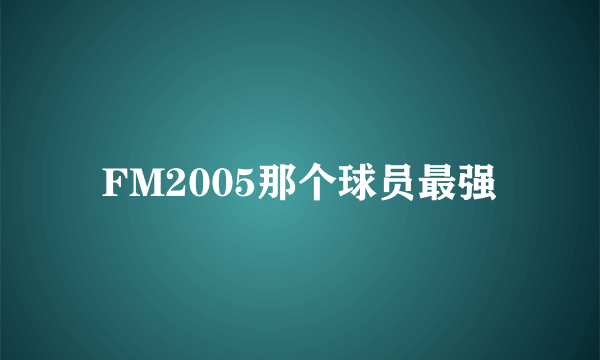 FM2005那个球员最强