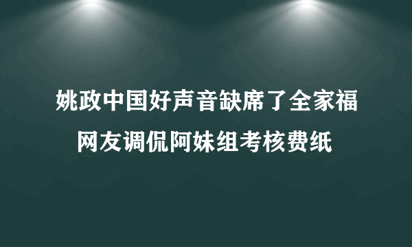 姚政中国好声音缺席了全家福   网友调侃阿妹组考核费纸