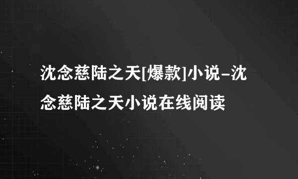 沈念慈陆之天[爆款]小说-沈念慈陆之天小说在线阅读