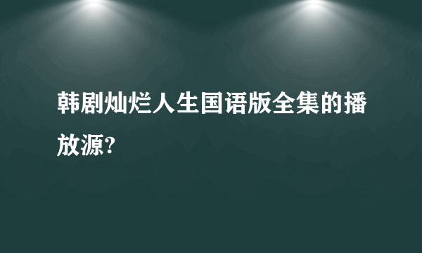 韩剧灿烂人生国语版全集的播放源?