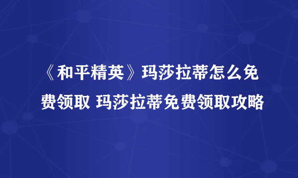 《和平精英》玛莎拉蒂怎么免费领取 玛莎拉蒂免费领取攻略