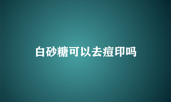 白砂糖可以去痘印吗