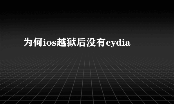 为何ios越狱后没有cydia