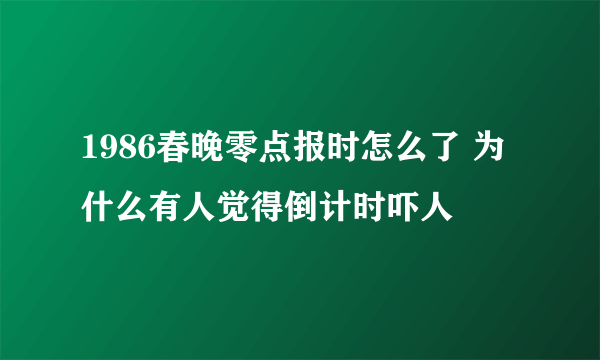 1986春晚零点报时怎么了 为什么有人觉得倒计时吓人