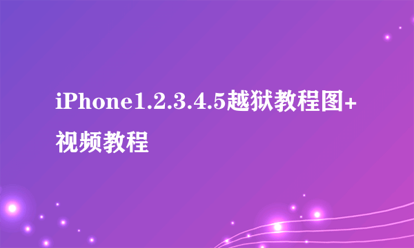 iPhone1.2.3.4.5越狱教程图+视频教程