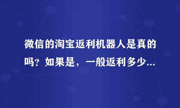 微信的淘宝返利机器人是真的吗？如果是，一般返利多少，返利很多的，高达原价百分之几十的是真的吗