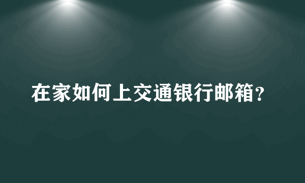 在家如何上交通银行邮箱？