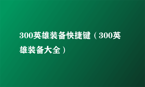 300英雄装备快捷键（300英雄装备大全）