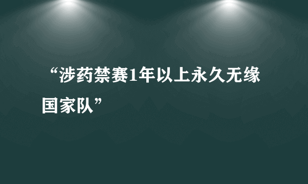 “涉药禁赛1年以上永久无缘国家队”