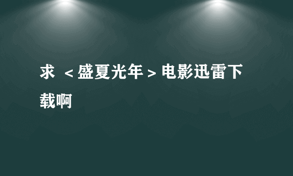 求 ＜盛夏光年＞电影迅雷下载啊