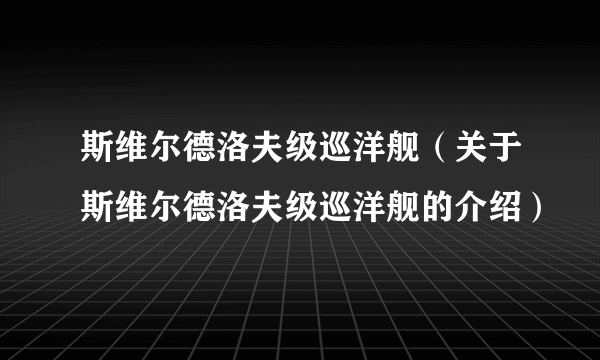 斯维尔德洛夫级巡洋舰（关于斯维尔德洛夫级巡洋舰的介绍）