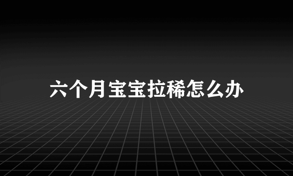 六个月宝宝拉稀怎么办