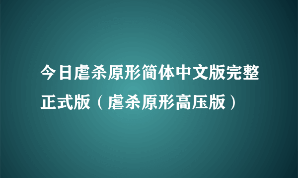 今日虐杀原形简体中文版完整正式版（虐杀原形高压版）