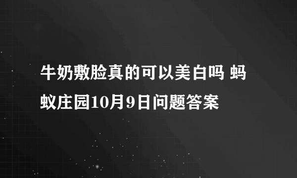 牛奶敷脸真的可以美白吗 蚂蚁庄园10月9日问题答案